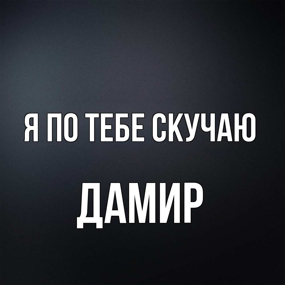 Открытка на каждый день с именем, Дамир Я по тебе скучаю с подписью Прикольная открытка с пожеланием онлайн скачать бесплатно 
