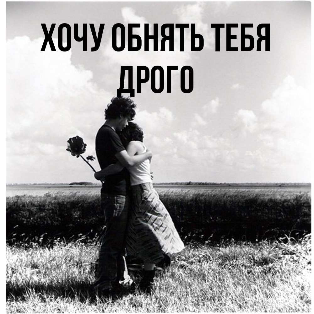 Открытка на каждый день с именем, Дрого Хочу обнять тебя чернобелое фото Прикольная открытка с пожеланием онлайн скачать бесплатно 
