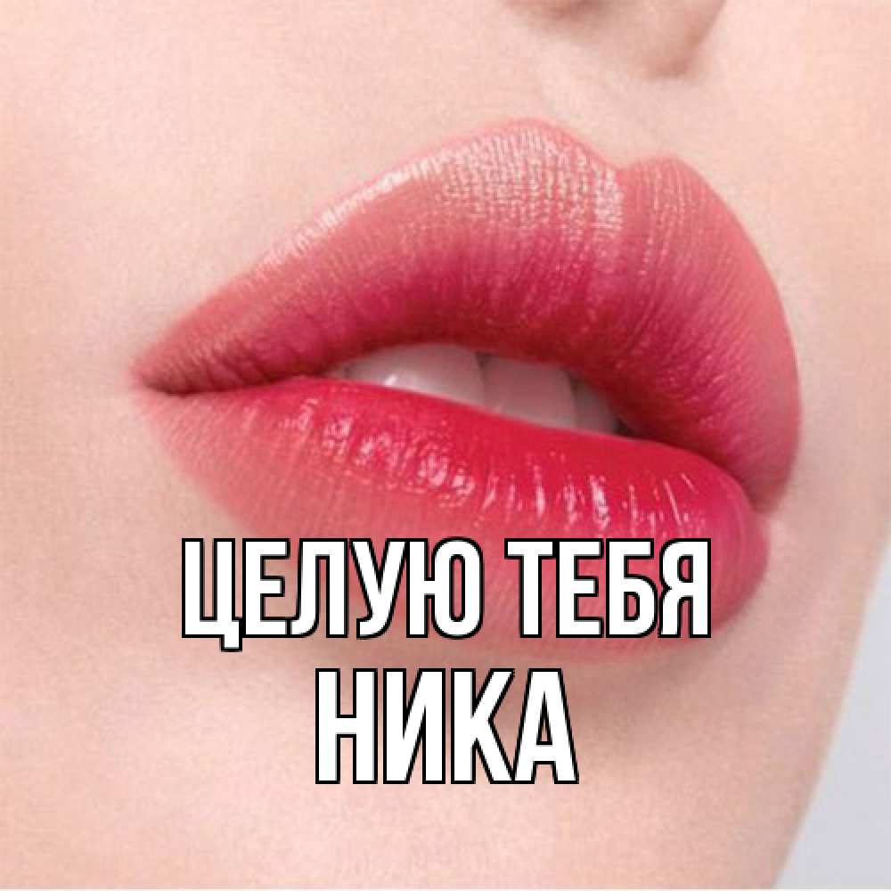 Открытка на каждый день с именем, Ника Целую тебя губы зубки и нежная кожа Прикольная открытка с пожеланием онлайн скачать бесплатно 