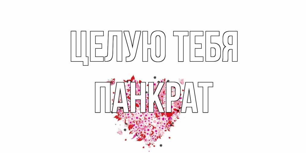 Открытка на каждый день с именем, Панкрат Целую тебя сердце Прикольная открытка с пожеланием онлайн скачать бесплатно 