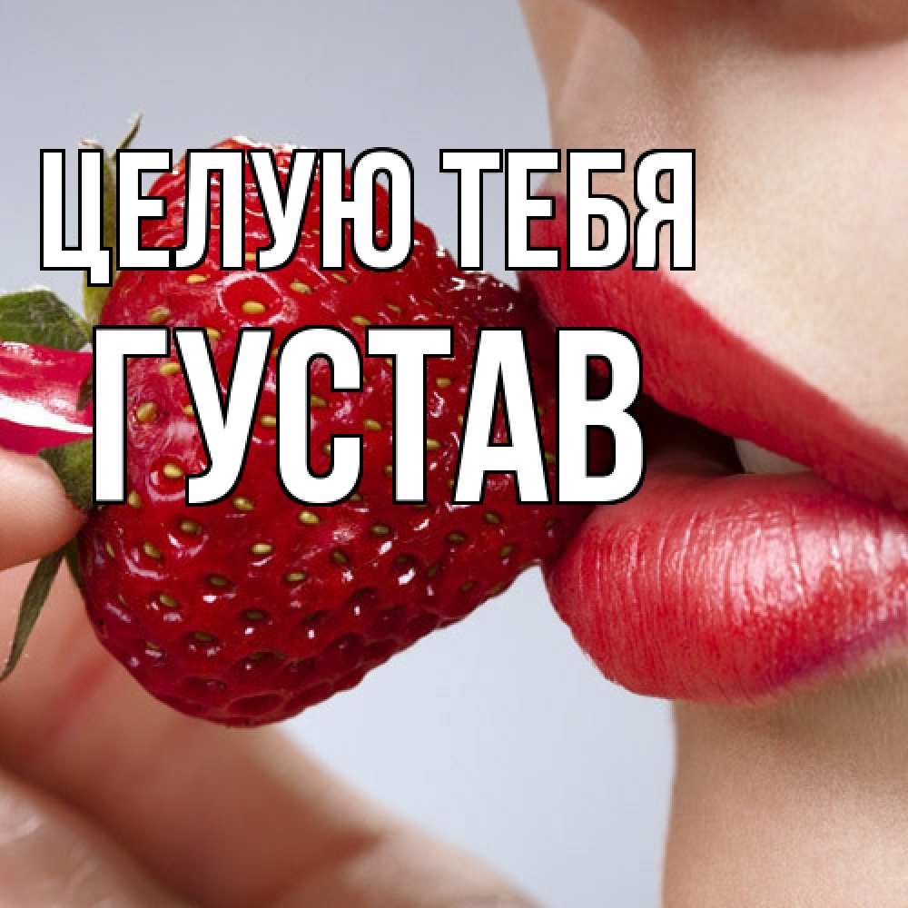 Открытка на каждый день с именем, Густав Целую тебя губки держат клубничку Прикольная открытка с пожеланием онлайн скачать бесплатно 