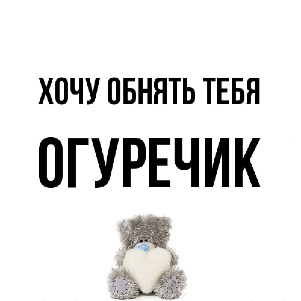 Открытка на каждый день с именем, Огуречик Хочу обнять тебя медвежонок с сердечком белого цвета Прикольная открытка с пожеланием онлайн скачать бесплатно 