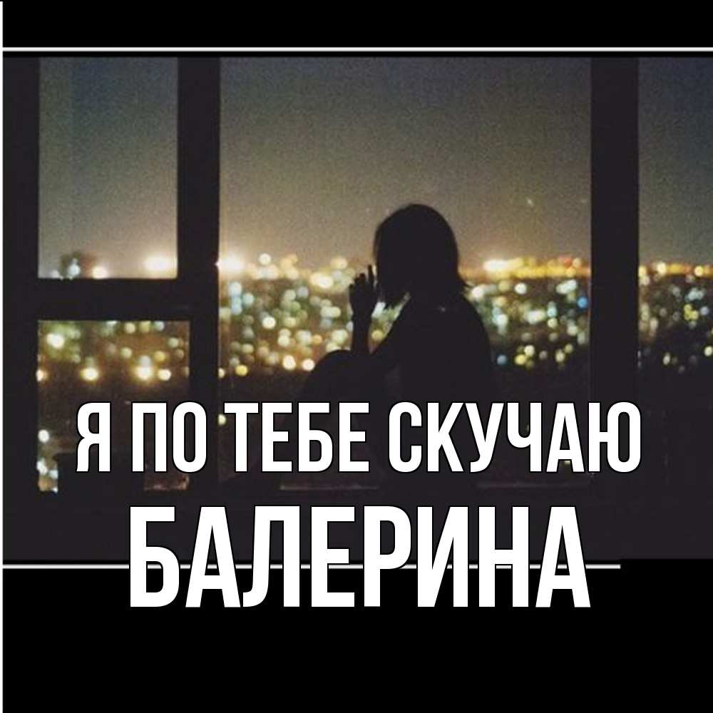 Открытка на каждый день с именем, Балерина Я по тебе скучаю у окна Прикольная открытка с пожеланием онлайн скачать бесплатно 