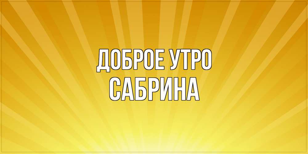 Открытка на каждый день с именем, Сабрина Доброе утро пожелания доброго утра Прикольная открытка с пожеланием онлайн скачать бесплатно 