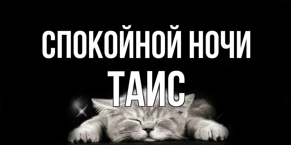Открытка на каждый день с именем, Таис Спокойной ночи спящий котик Прикольная открытка с пожеланием онлайн скачать бесплатно 