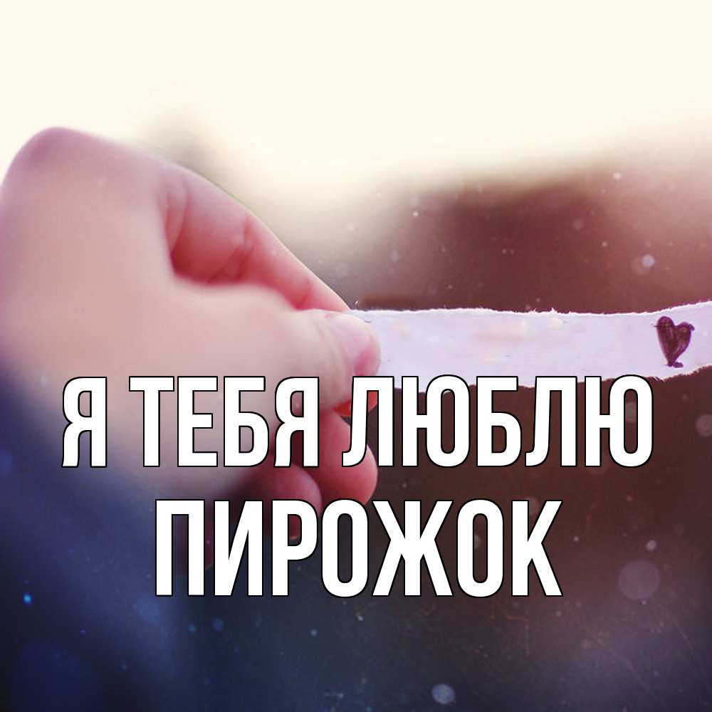 Открытка на каждый день с именем, пирожок Я тебя люблю для тебя Прикольная открытка с пожеланием онлайн скачать бесплатно 