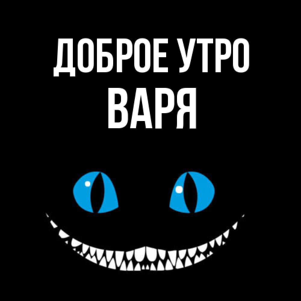 Открытка на каждый день с именем, Варя Доброе утро голубые глаза и зубки Прикольная открытка с пожеланием онлайн скачать бесплатно 