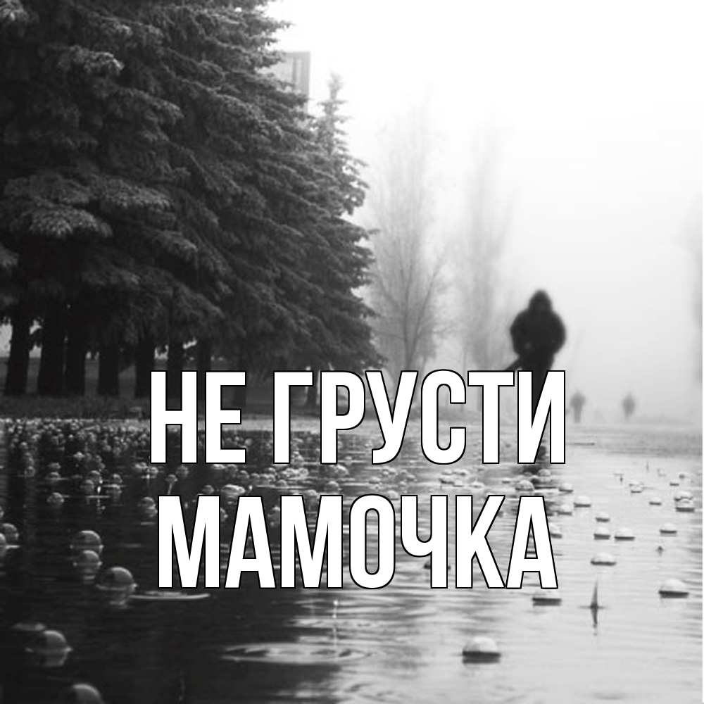 Открытка на каждый день с именем, Мамочка Не грусти улица под дождем Прикольная открытка с пожеланием онлайн скачать бесплатно 