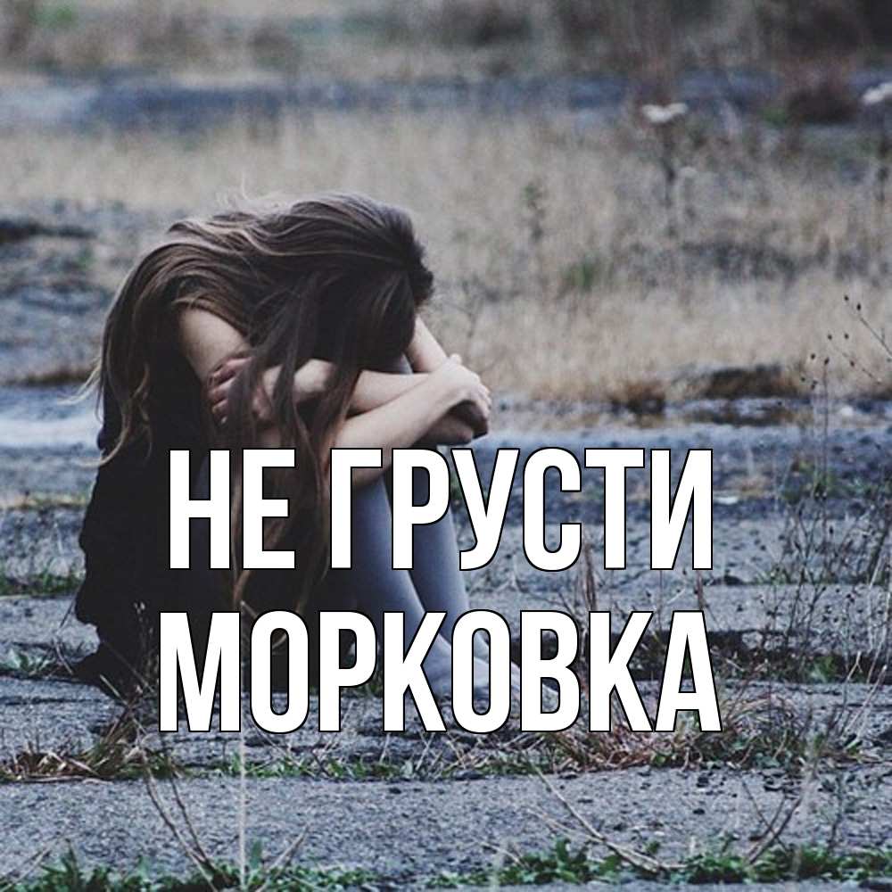 Открытка на каждый день с именем, морковка Не грусти длинные волосы и камни Прикольная открытка с пожеланием онлайн скачать бесплатно 