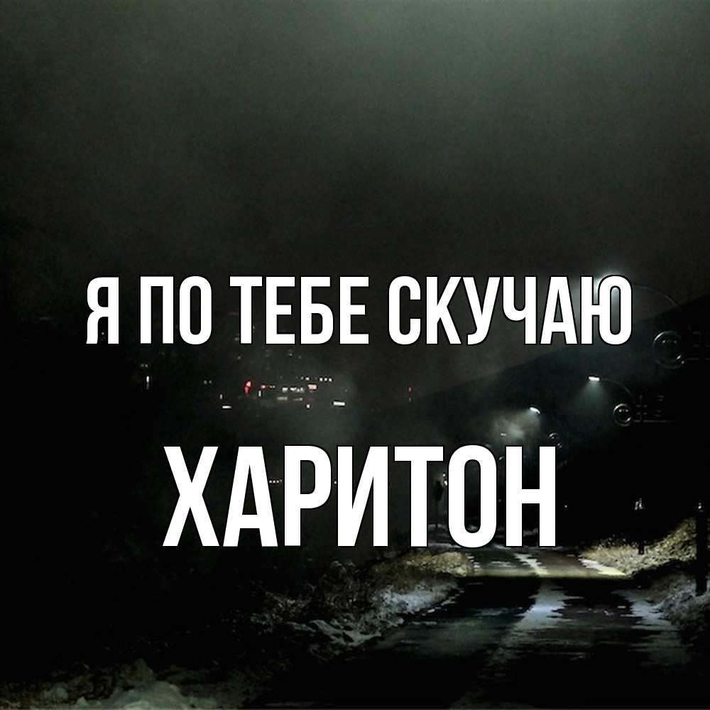 Открытка на каждый день с именем, Харитон Я по тебе скучаю окраина города Прикольная открытка с пожеланием онлайн скачать бесплатно 