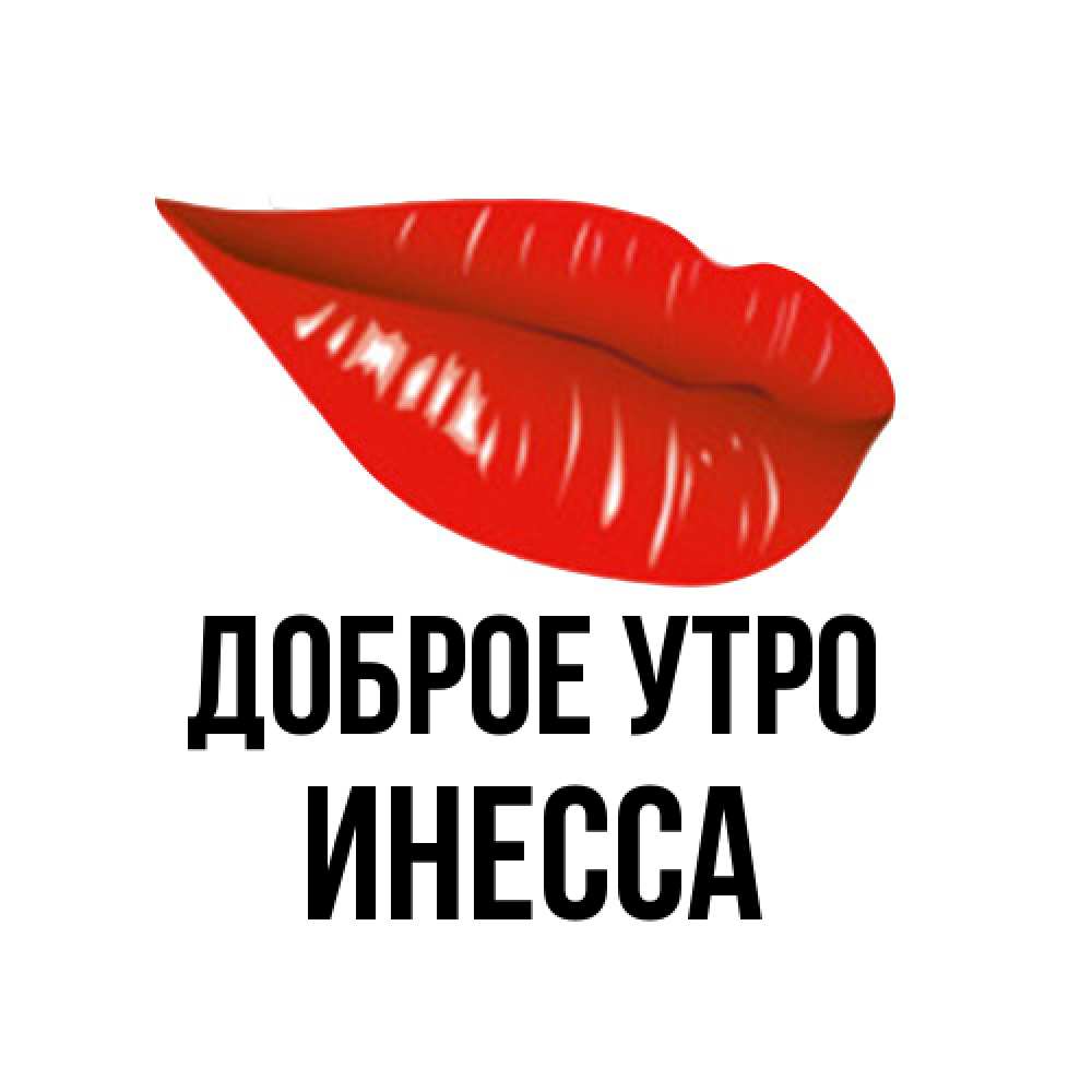 Открытка на каждый день с именем, Инесса Доброе утро утрешний поцелуй Прикольная открытка с пожеланием онлайн скачать бесплатно 