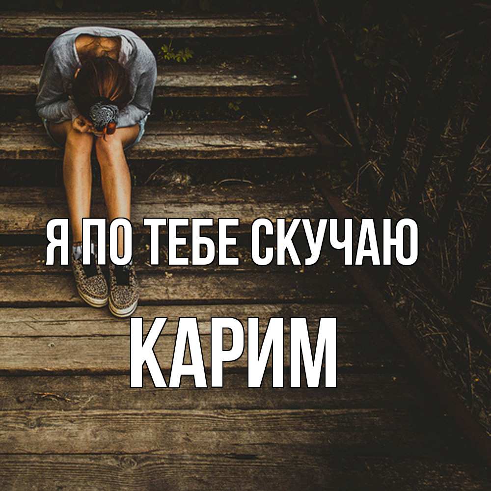 Открытка на каждый день с именем, Карим Я по тебе скучаю грущу Прикольная открытка с пожеланием онлайн скачать бесплатно 