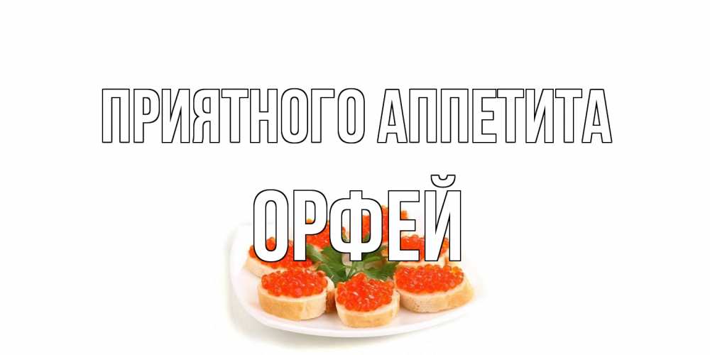 Открытка на каждый день с именем, Орфей Приятного аппетита бутерброд,красная икра Прикольная открытка с пожеланием онлайн скачать бесплатно 