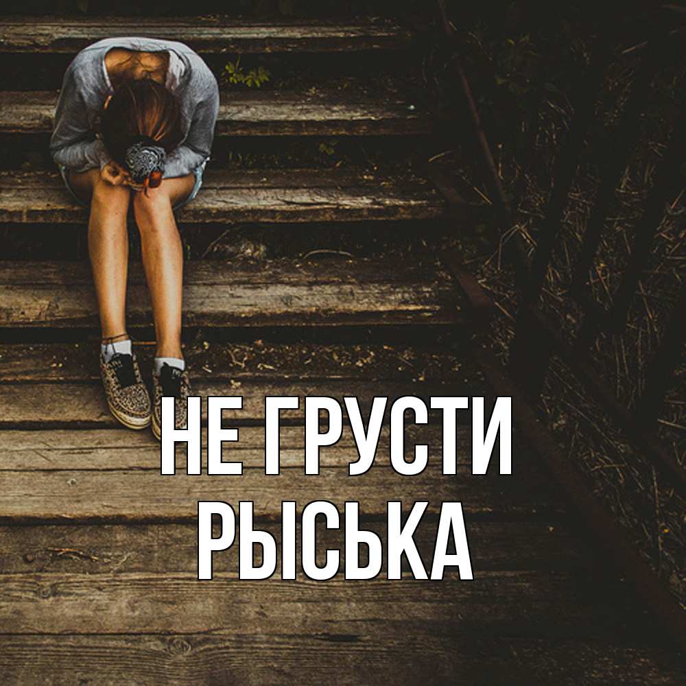 Открытка на каждый день с именем, Рыська Не грусти девушка сидит на деревянных ступеньках Прикольная открытка с пожеланием онлайн скачать бесплатно 