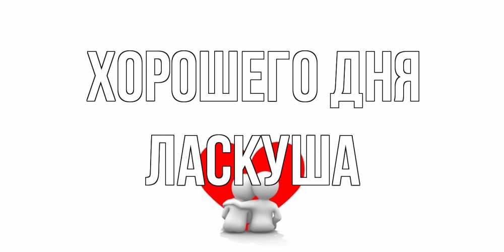 Открытка на каждый день с именем, ласкуша Хорошего дня Сердце Прикольная открытка с пожеланием онлайн скачать бесплатно 