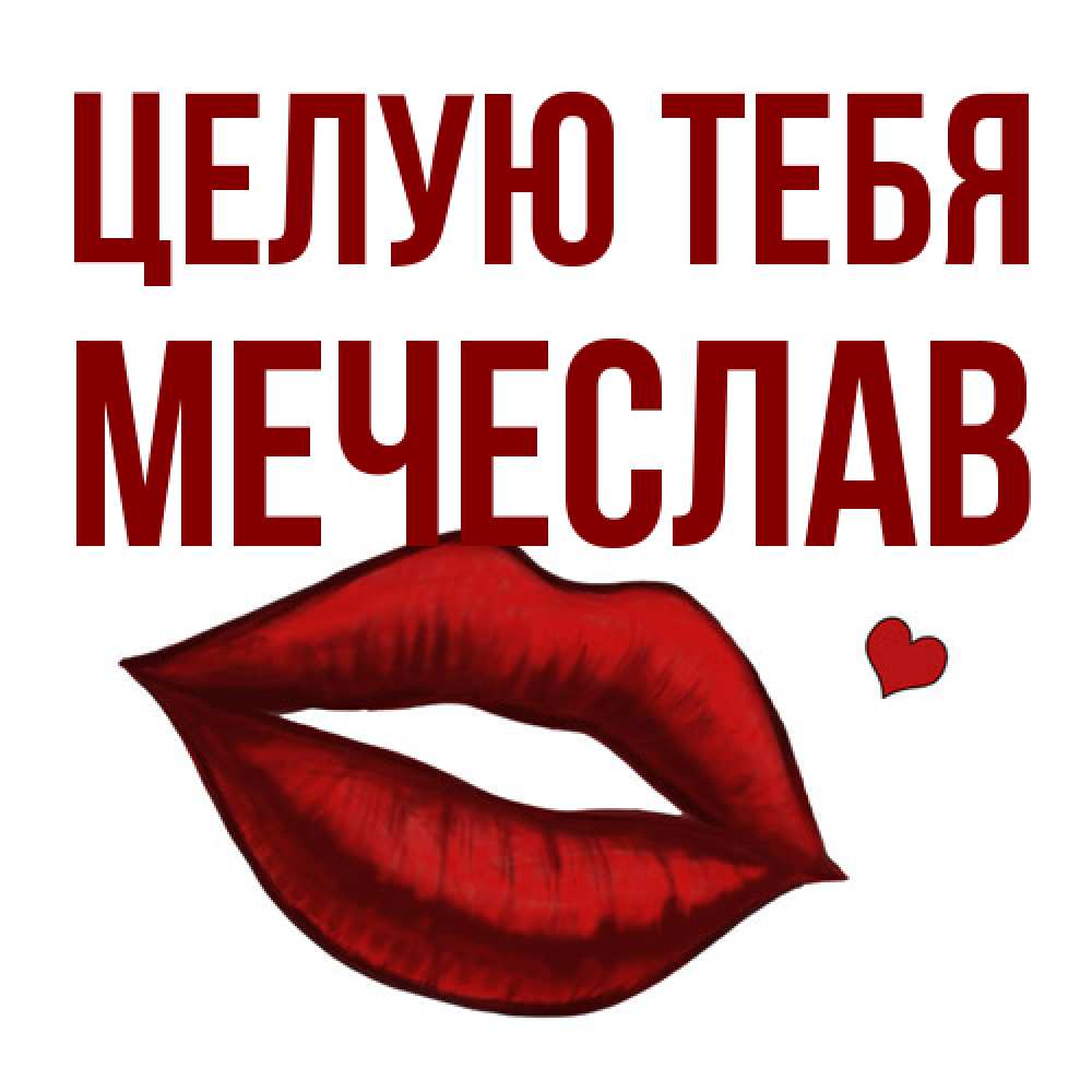 Открытка на каждый день с именем, Мечеслав Целую тебя сердечко и губы целуют Прикольная открытка с пожеланием онлайн скачать бесплатно 