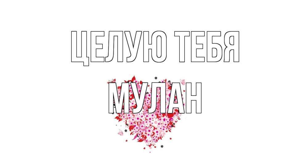 Открытка на каждый день с именем, Мулан Целую тебя сердце Прикольная открытка с пожеланием онлайн скачать бесплатно 