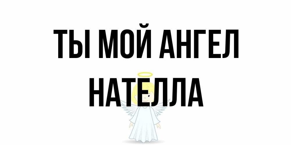 Открытка на каждый день с именем, Нателла Ты мой ангел ангел Прикольная открытка с пожеланием онлайн скачать бесплатно 