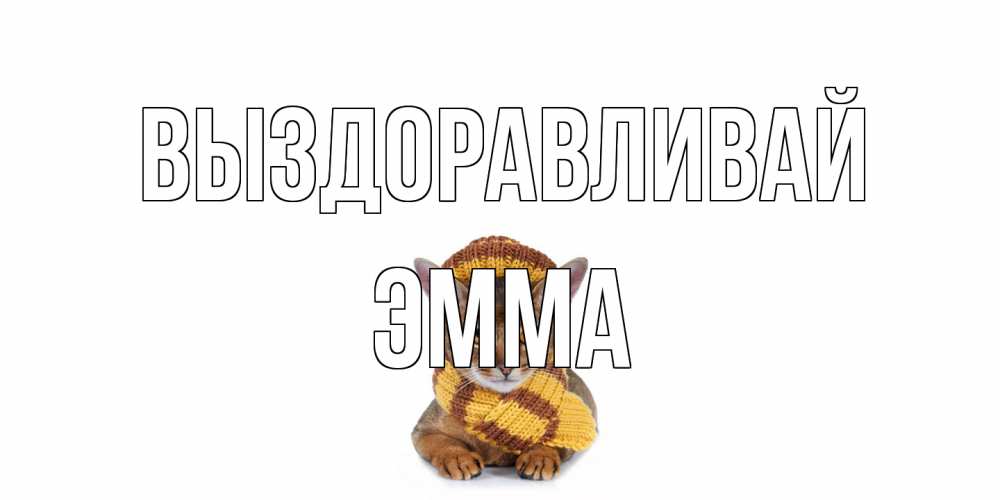 Открытка на каждый день с именем, Эмма Выздоравливай родные не болейте Прикольная открытка с пожеланием онлайн скачать бесплатно 