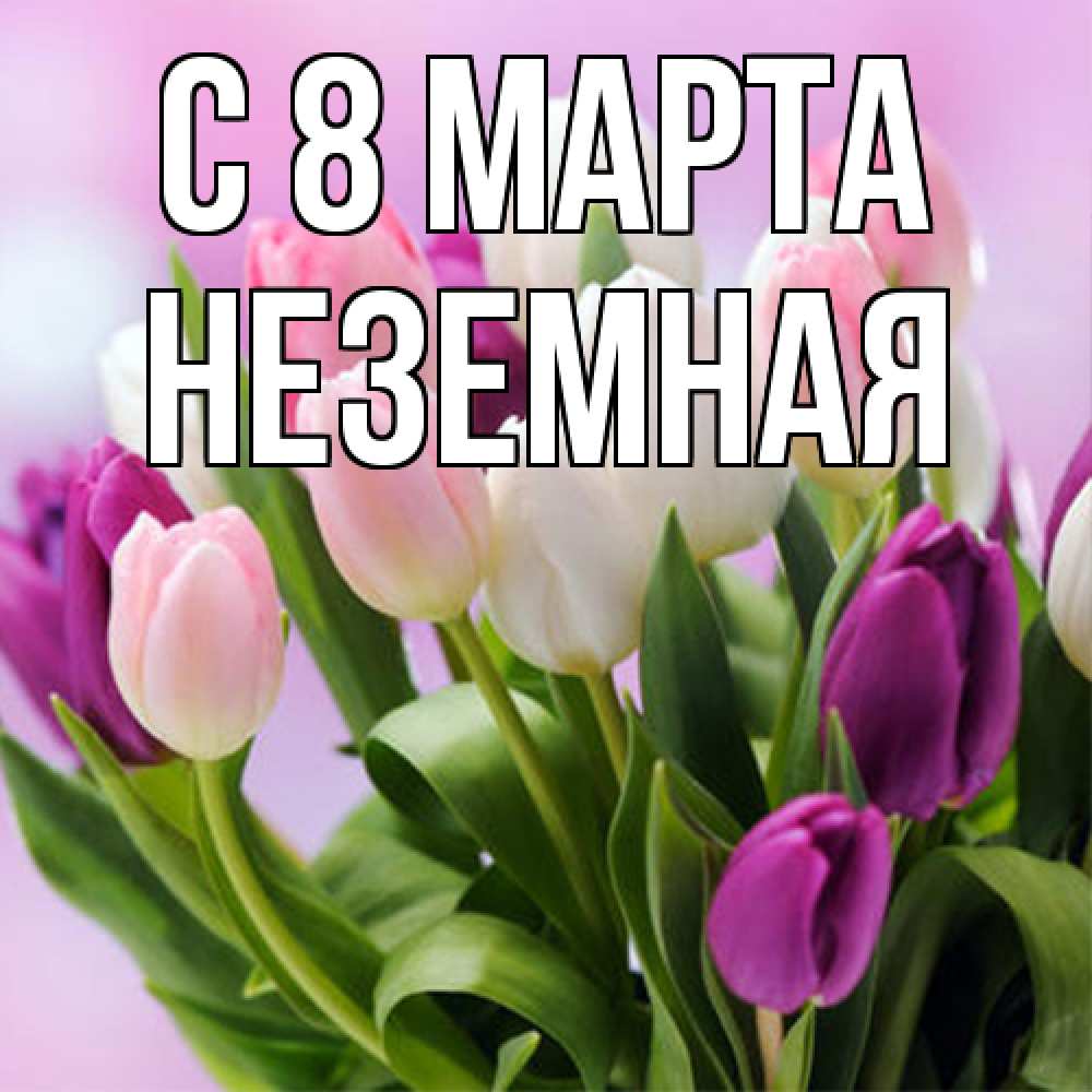 Открытка на каждый день с именем, неземная C 8 МАРТА весна март Прикольная открытка с пожеланием онлайн скачать бесплатно 