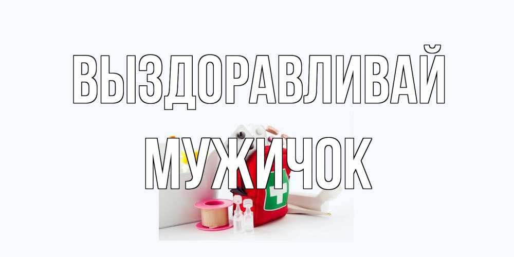Открытка на каждый день с именем, Мужичок Выздоравливай аптечка Прикольная открытка с пожеланием онлайн скачать бесплатно 