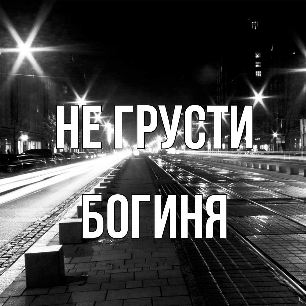 Открытка на каждый день с именем, Богиня Не грусти ночной проспект Прикольная открытка с пожеланием онлайн скачать бесплатно 