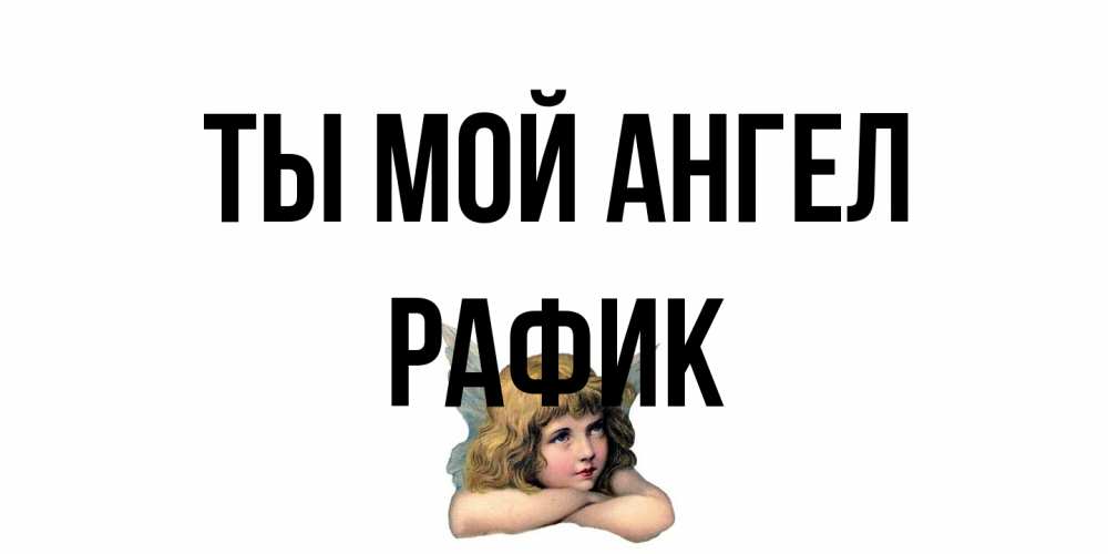 Открытка на каждый день с именем, Рафик Ты мой ангел ангел Прикольная открытка с пожеланием онлайн скачать бесплатно 