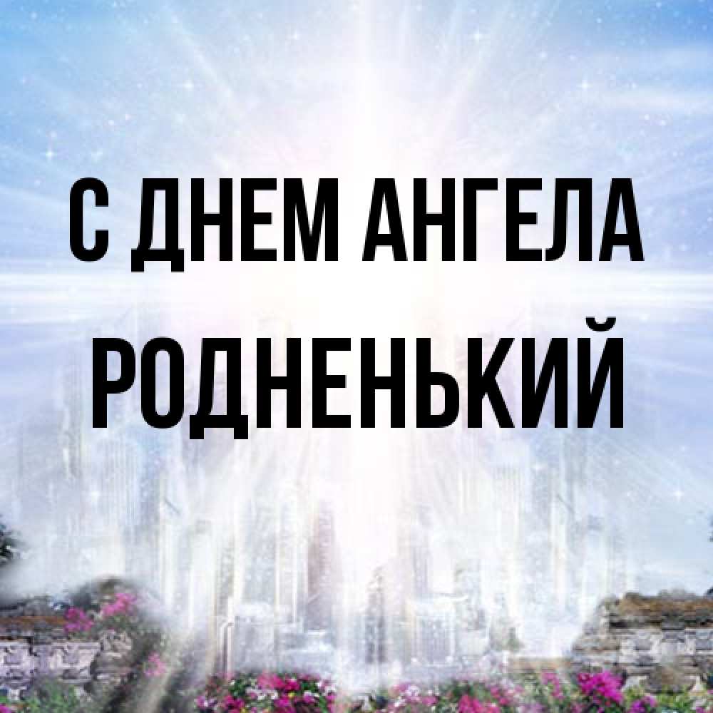 Открытка на каждый день с именем, Родненький С днем ангела небесный свет Прикольная открытка с пожеланием онлайн скачать бесплатно 
