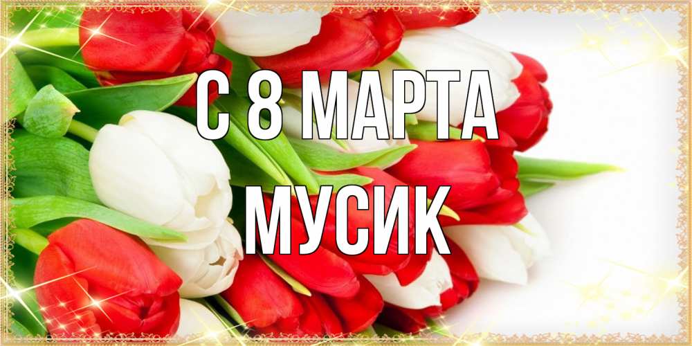 Открытка на каждый день с именем, мусик C 8 МАРТА Поздравительные открытки для милых женщин Прикольная открытка с пожеланием онлайн скачать бесплатно 