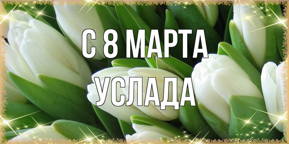 Открытка на каждый день с именем, услада C 8 МАРТА поздравляем с 8 марта Прикольная открытка с пожеланием онлайн скачать бесплатно 