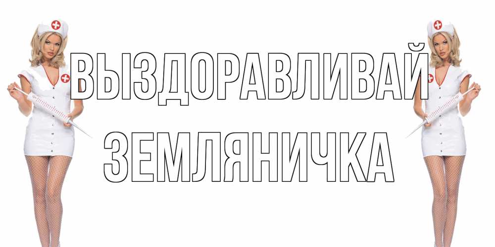 Открытка на каждый день с именем, Земляничка Выздоравливай открытки с медсестрой Прикольная открытка с пожеланием онлайн скачать бесплатно 