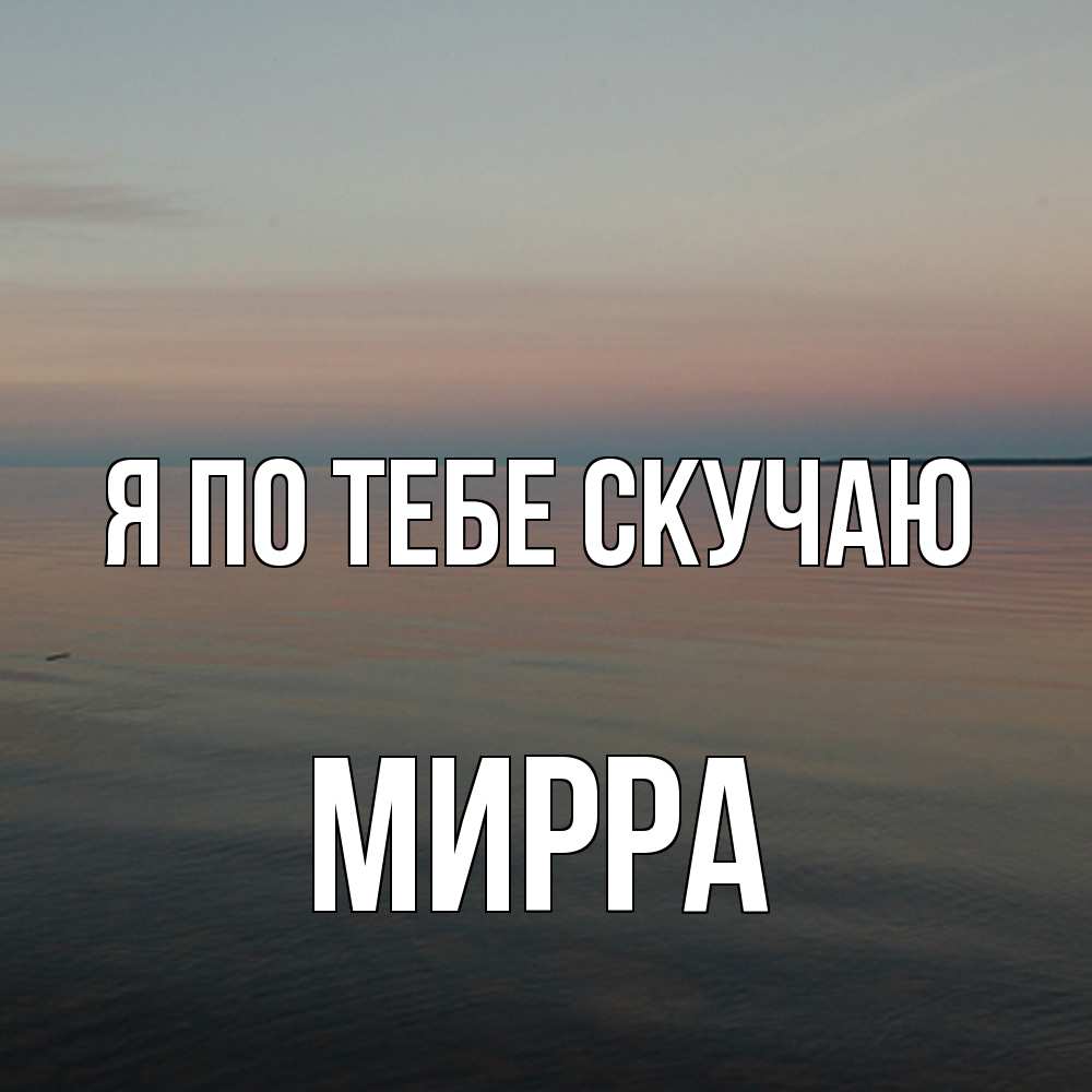 Открытка на каждый день с именем, Мирра Я по тебе скучаю пусто Прикольная открытка с пожеланием онлайн скачать бесплатно 