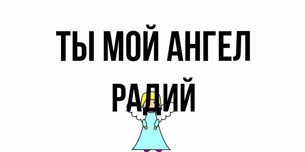 Открытка на каждый день с именем, Радий Ты мой ангел ангел Прикольная открытка с пожеланием онлайн скачать бесплатно 