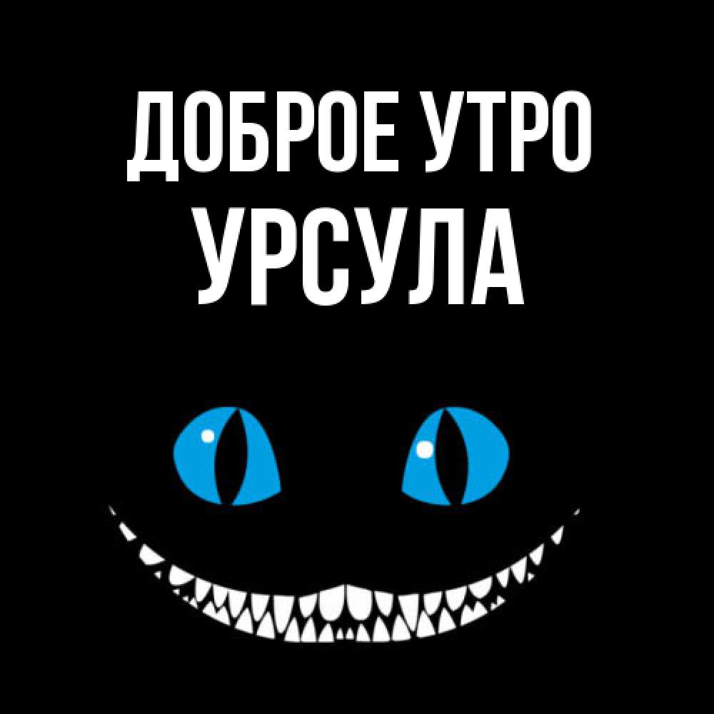 Открытка на каждый день с именем, Урсула Доброе утро голубые глаза и зубки Прикольная открытка с пожеланием онлайн скачать бесплатно 