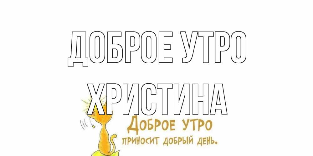 Открытка на каждый день с именем, Христина Доброе утро кот, солнце Прикольная открытка с пожеланием онлайн скачать бесплатно 