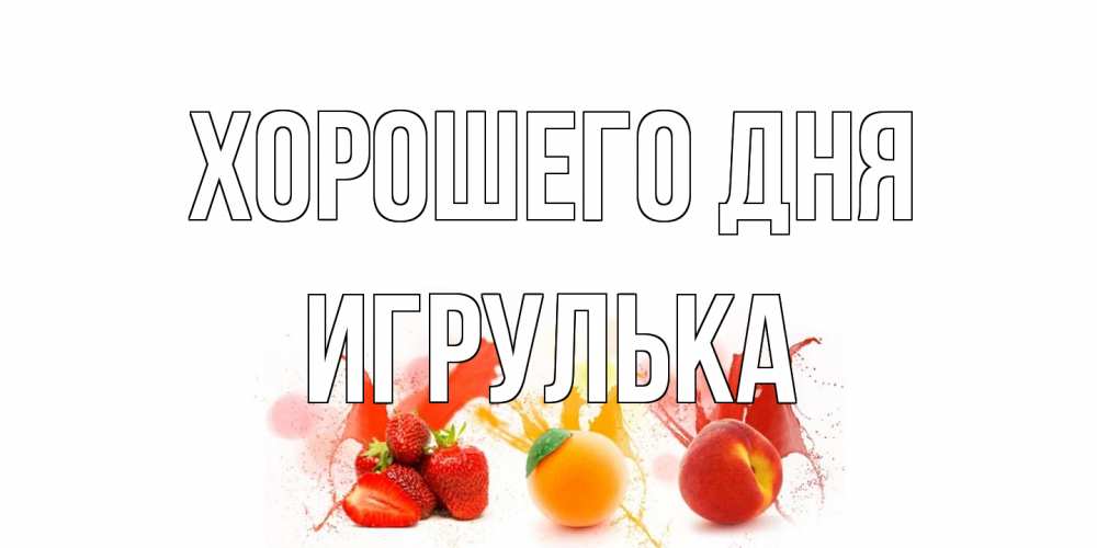 Открытка на каждый день с именем, игрулька Хорошего дня открытки Прикольная открытка с пожеланием онлайн скачать бесплатно 