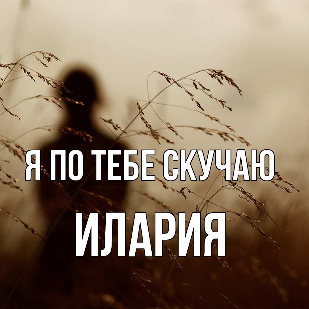 Открытка на каждый день с именем, Илария Я по тебе скучаю силуэт девушки Прикольная открытка с пожеланием онлайн скачать бесплатно 