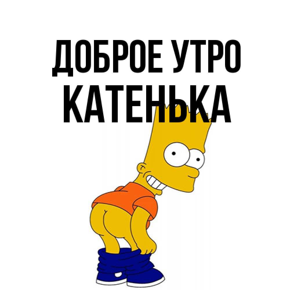 Открытка на каждый день с именем, Катенька Доброе утро Открытки с Симпсонами Прикольная открытка с пожеланием онлайн скачать бесплатно 