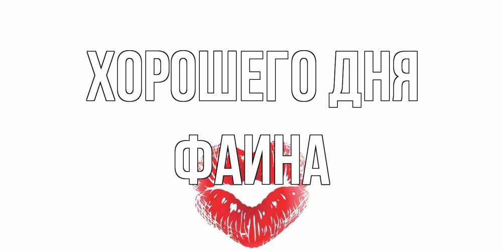 Открытка на каждый день с именем, Фаина Хорошего дня Поцелуй Прикольная открытка с пожеланием онлайн скачать бесплатно 