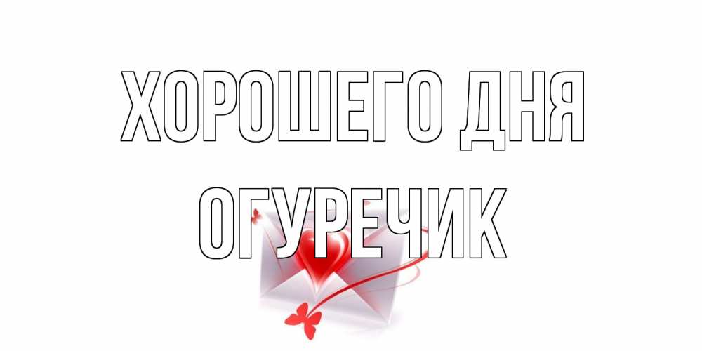 Открытка на каждый день с именем, Огуречик Хорошего дня конверт с сердечком Прикольная открытка с пожеланием онлайн скачать бесплатно 