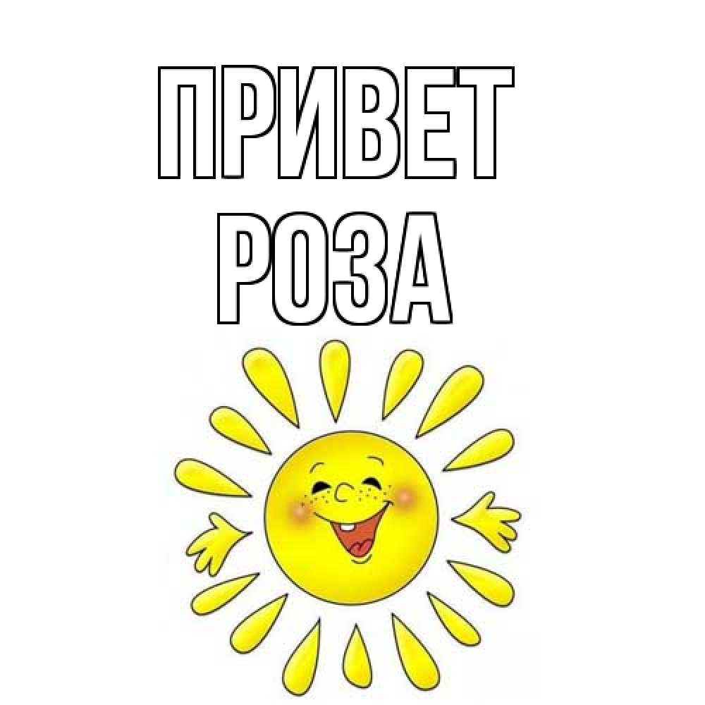 Открытка на каждый день с именем, Роза Привет солнце Прикольная открытка с пожеланием онлайн скачать бесплатно 