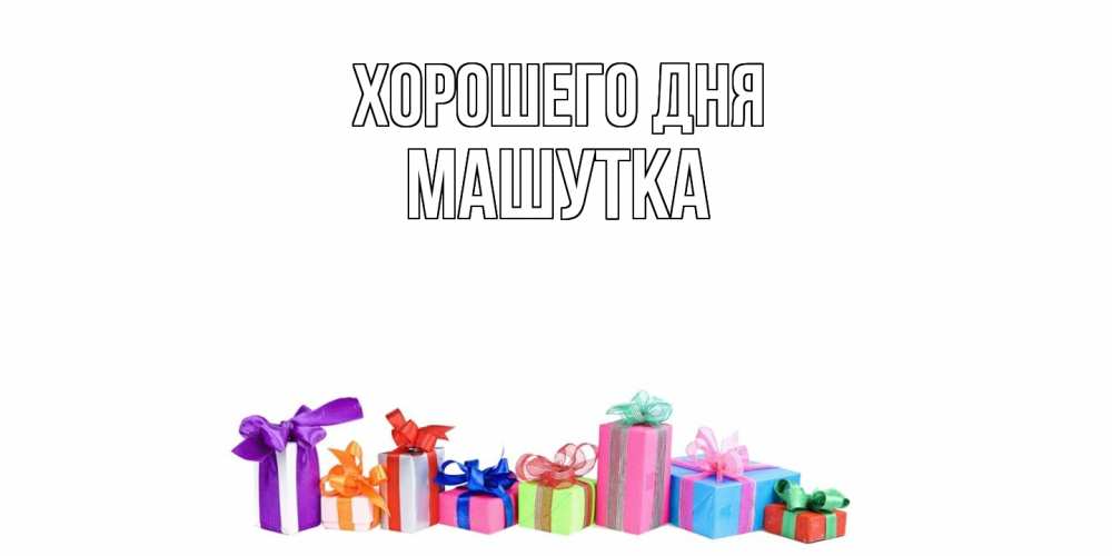 Открытка на каждый день с именем, Машутка Хорошего дня отличного дня Прикольная открытка с пожеланием онлайн скачать бесплатно 