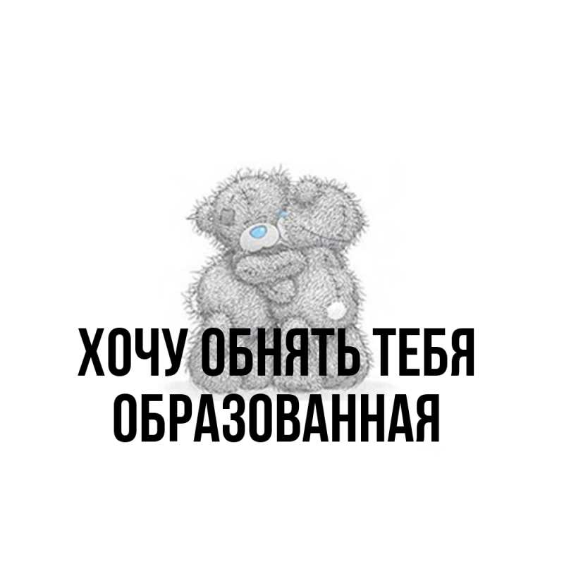 Картинка Хочу обнять тебя, Образованная