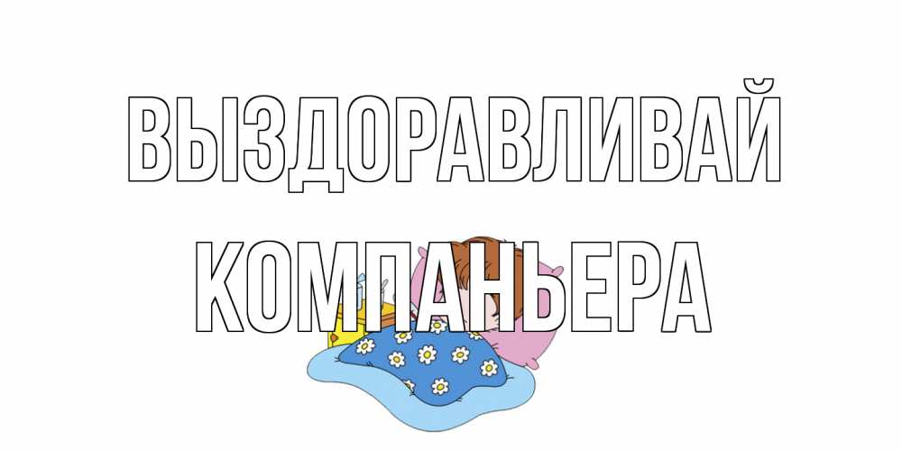 Открытка на каждый день с именем, Компаньера Выздоравливай не болейте дети Прикольная открытка с пожеланием онлайн скачать бесплатно 