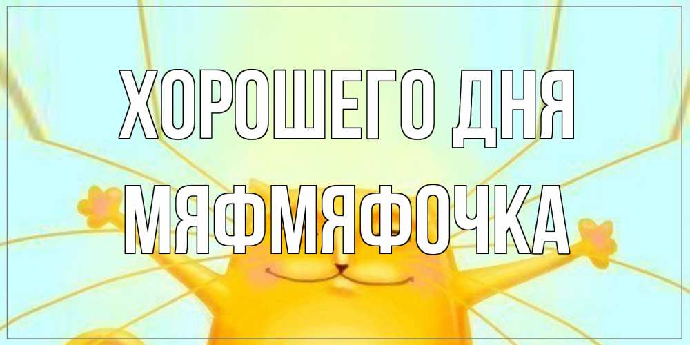 Открытка на каждый день с именем, мяфмяфочка Хорошего дня обнимашки Прикольная открытка с пожеланием онлайн скачать бесплатно 