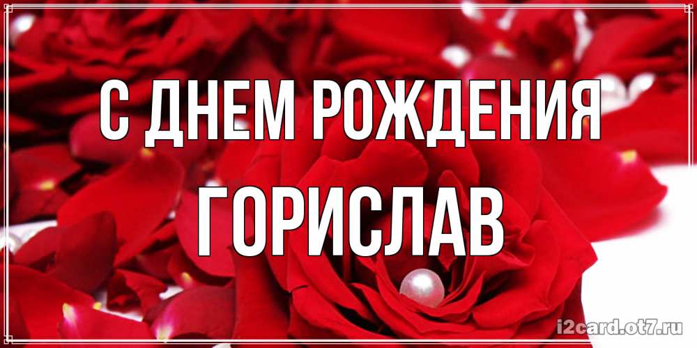 Открытка на каждый день с именем, Горислав С днем рождения роза с жемчужиной на открытке для любимых Прикольная открытка с пожеланием онлайн скачать бесплатно 