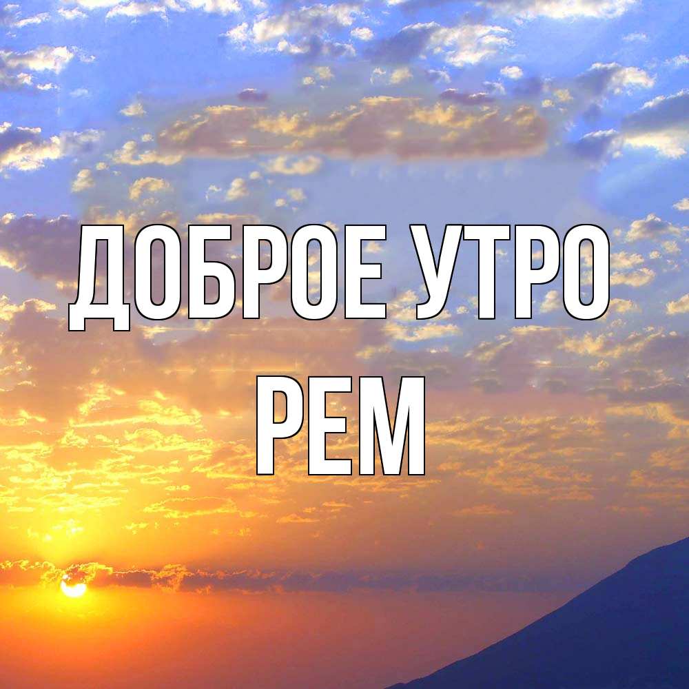 Открытка на каждый день с именем, Рем Доброе утро облака и солнце Прикольная открытка с пожеланием онлайн скачать бесплатно 