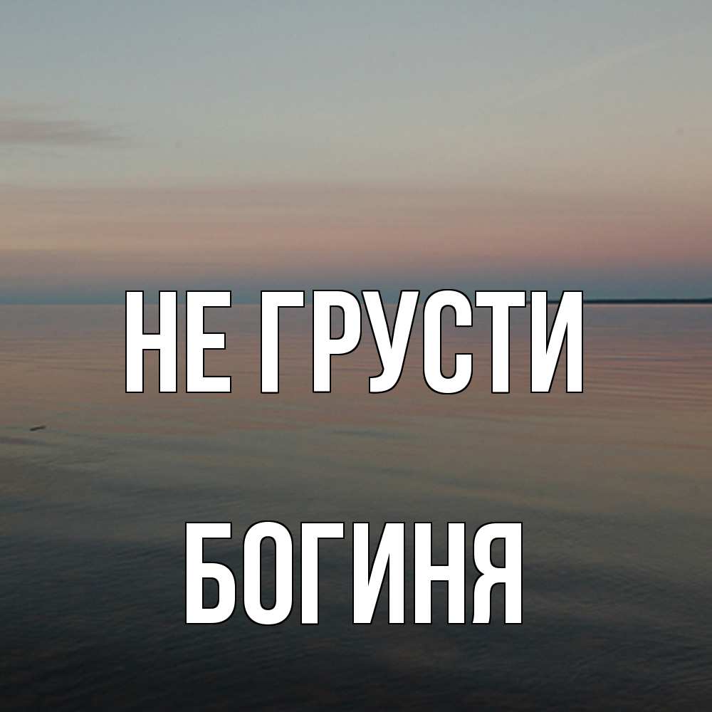 Открытка на каждый день с именем, Богиня Не грусти водная гладь Прикольная открытка с пожеланием онлайн скачать бесплатно 