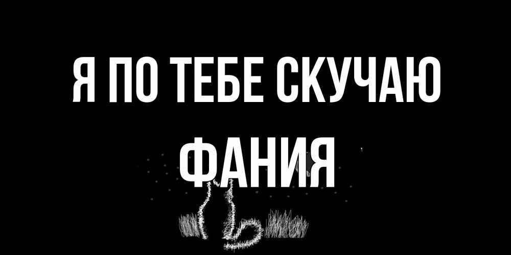 Открытка на каждый день с именем, Фания Я по тебе скучаю кот Прикольная открытка с пожеланием онлайн скачать бесплатно 