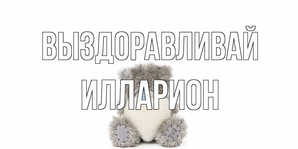 Открытка на каждый день с именем, Илларион Выздоравливай не болейте и выздоравливайте быстрее Прикольная открытка с пожеланием онлайн скачать бесплатно 